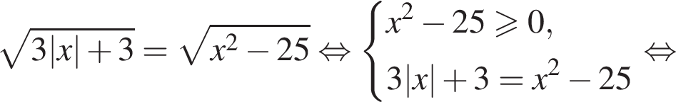  ко­рень из: на­ча­ло ар­гу­мен­та: 3|x| плюс 3 конец ар­гу­мен­та = ко­рень из: на­ча­ло ар­гу­мен­та: x в квад­ра­те минус 25 конец ар­гу­мен­та рав­но­силь­но си­сте­ма вы­ра­же­ний x в квад­ра­те минус 25\geqslant0,3|x| плюс 3=x в квад­ра­те минус 25 конец си­сте­мы . рав­но­силь­но 