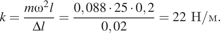 k= дробь: чис­ли­тель: m\omega в квад­ра­те l, зна­ме­на­тель: \Delta l конец дроби = дробь: чис­ли­тель: 0,088 умно­жить на 25 умно­жить на 0,2, зна­ме­на­тель: 0,02 конец дроби =22Н/м. 