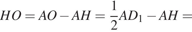 HO=AO минус AH= дробь: чис­ли­тель: 1, зна­ме­на­тель: 2 конец дроби AD_1 минус AH=