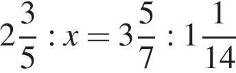  целая часть: 2, дроб­ная часть: чис­ли­тель: 3, зна­ме­на­тель: 5 :x= целая часть: 3, дроб­ная часть: чис­ли­тель: 5, зна­ме­на­тель: 7 : целая часть: 1, дроб­ная часть: чис­ли­тель: 1, зна­ме­на­тель: 14 