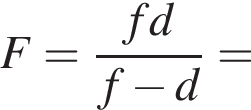 F= дробь: чис­ли­тель: fd, зна­ме­на­тель: f минус d конец дроби = 