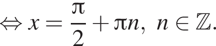  рав­но­силь­но x = дробь: чис­ли­тель: Пи , зна­ме­на­тель: 2 конец дроби плюс Пи n, n при­над­ле­жит Z . 