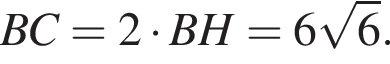 BC=2 умно­жить на BH=6 ко­рень из: на­ча­ло ар­гу­мен­та: 6 конец ар­гу­мен­та .