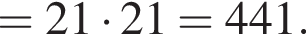 =21 умно­жить на 21=441.