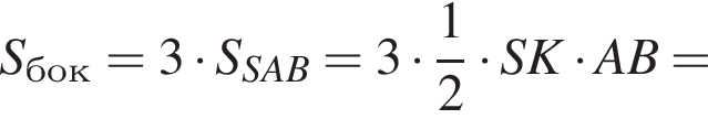  S_бок = 3 умно­жить на S_SAB = 3 умно­жить на дробь: чис­ли­тель: 1, зна­ме­на­тель: 2 конец дроби умно­жить на SK умно­жить на AB =