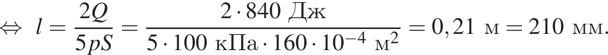  рав­но­силь­но l= дробь: чис­ли­тель: 2Q, зна­ме­на­тель: 5pS конец дроби = дробь: чис­ли­тель: 2 умно­жить на 840Дж, зна­ме­на­тель: 5 умно­жить на 100кПа умно­жить на 160 умно­жить на 10 в сте­пе­ни левая круг­лая скоб­ка минус 4 пра­вая круг­лая скоб­ка м в квад­ра­те конец дроби =0,21м=210мм. 
