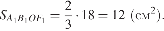 S_A_1 B_1 O F_1 = дробь: чис­ли­тель: 2, зна­ме­на­тель: 3 конец дроби умно­жить на 18=12 левая круг­лая скоб­ка см в квад­ра­те пра­вая круг­лая скоб­ка . 