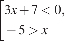 со­во­куп­ность вы­ра­же­ний 3x плюс 7 мень­ше 0, минус 5 боль­ше x конец со­во­куп­но­сти .