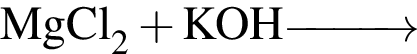 \ChemFormMgCl_2 плюс KOH \reactrarrow0pt1 cm