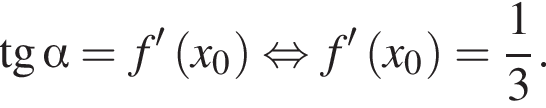 тан­генс альфа =f в сте­пе­ни левая круг­лая скоб­ка \prime пра­вая круг­лая скоб­ка левая круг­лая скоб­ка x_0 пра­вая круг­лая скоб­ка рав­но­силь­но f в сте­пе­ни левая круг­лая скоб­ка \prime пра­вая круг­лая скоб­ка левая круг­лая скоб­ка x_0 пра­вая круг­лая скоб­ка = дробь: чис­ли­тель: 1, зна­ме­на­тель: 3 конец дроби . 