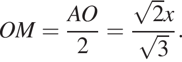  OM = дробь: чис­ли­тель: AO, зна­ме­на­тель: 2 конец дроби = дробь: чис­ли­тель: ко­рень из: на­ча­ло ар­гу­мен­та: 2 конец ар­гу­мен­та x, зна­ме­на­тель: ко­рень из: на­ча­ло ар­гу­мен­та: 3 конец ар­гу­мен­та конец дроби . 
