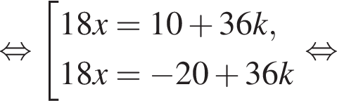  рав­но­силь­но со­во­куп­ность вы­ра­же­ний 18x=10 плюс 36k,18x= минус 20 плюс 36 k конец со­во­куп­но­сти . рав­но­силь­но 