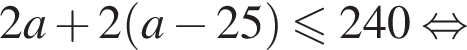 2a плюс 2 левая круг­лая скоб­ка a минус 25 пра­вая круг­лая скоб­ка мень­ше или равно 240 рав­но­силь­но 