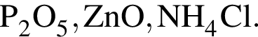 \ChemFormP_2O_5, ZnO, NH_4Cl.
