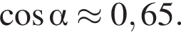  ко­си­нус альфа \approx 0,65.