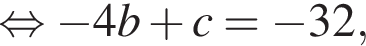  рав­но­силь­но минус 4b плюс c= минус 32,