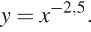 y=x в сте­пе­ни левая круг­лая скоб­ка минус 2,5 пра­вая круг­лая скоб­ка .