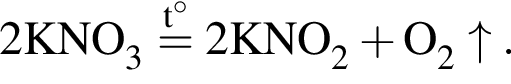 \ChemForm2KNO_3 \stackrelt гра­ду­сов= 2KNO_2 плюс O_2\uparrow.