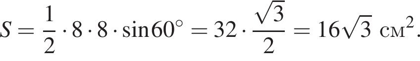 S = дробь: чис­ли­тель: 1, зна­ме­на­тель: 2 конец дроби умно­жить на 8 умно­жить на 8 умно­жить на синус 60 гра­ду­сов = 32 умно­жить на дробь: чис­ли­тель: ко­рень из 3 , зна­ме­на­тель: 2 конец дроби = 16 ко­рень из 3 см в квад­ра­те . 