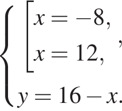  си­сте­ма вы­ра­же­ний со­во­куп­ность вы­ра­же­ний x= минус 8,x=12, конец си­сте­мы ,y=16 минус x. конец со­во­куп­но­сти 