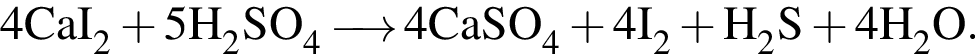 \ChemForm4CaI_2 плюс 5H_2SO_4 \reactrarrow0pt0.5 cm 4CaSO_4 плюс 4I_2 плюс H_2S плюс 4H_2O.