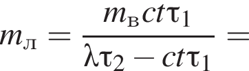 m_л= дробь: чис­ли­тель: m_вct\tau_1, зна­ме­на­тель: \lambda \tau_2 минус ct\tau_1 конец дроби = 