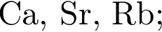 Са, Sr, Rb;