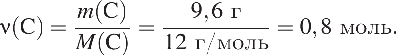 \nu\rm левая круглая скобка C правая круглая скобка = дробь: числитель: \it m\rm левая круглая скобка C правая круглая скобка , знаменатель: \it M\rm левая круглая скобка C правая круглая скобка конец дроби = дробь: числитель: 9,6 г, знаменатель: 12 г/моль конец дроби = 0,8 моль.