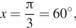 x= дробь: чис­ли­тель: Пи , зна­ме­на­тель: 3 конец дроби =60 гра­ду­сов, 