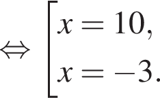  рав­но­силь­но со­во­куп­ность вы­ра­же­ний x=10,x= минус 3. конец со­во­куп­но­сти . 