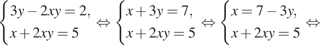  си­сте­ма вы­ра­же­ний 3y минус 2xy = 2, x плюс 2xy = 5 конец си­сте­мы рав­но­силь­но си­сте­ма вы­ра­же­ний x плюс 3y = 7,x плюс 2xy=5 конец си­сте­мы . рав­но­силь­но си­сте­ма вы­ра­же­ний x = 7 минус 3y,x плюс 2xy=5 конец си­сте­мы . рав­но­силь­но 
