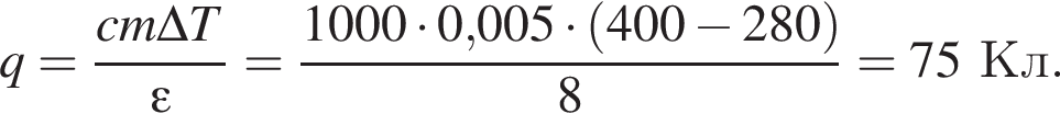 q= дробь: чис­ли­тель: cm\Delta T, зна­ме­на­тель: \varepsilon конец дроби = дробь: чис­ли­тель: 1000 умно­жить на 0,005 умно­жить на левая круг­лая скоб­ка 400 минус 280 пра­вая круг­лая скоб­ка , зна­ме­на­тель: 8 конец дроби =75Кл. 