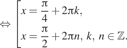  рав­но­силь­но со­во­куп­ность вы­ра­же­ний x= дробь: чис­ли­тель: Пи , зна­ме­на­тель: 4 конец дроби плюс 2 Пи k,x= дробь: чис­ли­тель: Пи , зна­ме­на­тель: 2 конец дроби плюс 2 Пи n,\; k,\;n при­над­ле­жит Z . конец со­во­куп­но­сти . 