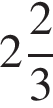 целая часть: 2, дробная часть: числитель: 2, знаменатель: 3