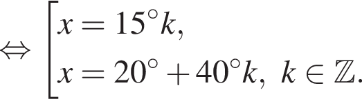  рав­но­силь­но со­во­куп­ность вы­ра­же­ний x=15 гра­ду­сов k,x=20 гра­ду­сов плюс 40 гра­ду­сов k, k при­над­ле­жит Z . конец со­во­куп­но­сти . 