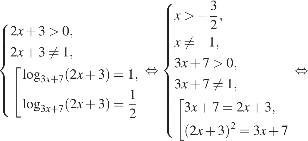  си­сте­ма вы­ра­же­ний 2x плюс 3 боль­ше 0,2x плюс 3 не равно 1, со­во­куп­ность вы­ра­же­ний ло­га­рифм по ос­но­ва­нию левая круг­лая скоб­ка 3x плюс 7 пра­вая круг­лая скоб­ка левая круг­лая скоб­ка 2x плюс 3 пра­вая круг­лая скоб­ка = 1, ло­га­рифм по ос­но­ва­нию левая круг­лая скоб­ка 3x плюс 7 пра­вая круг­лая скоб­ка левая круг­лая скоб­ка 2x плюс 3 пра­вая круг­лая скоб­ка = дробь: чис­ли­тель: 1, зна­ме­на­тель: 2 конец дроби конец си­сте­мы . конец со­во­куп­но­сти . рав­но­силь­но си­сте­ма вы­ра­же­ний x боль­ше минус дробь: чис­ли­тель: 3, зна­ме­на­тель: 2 конец дроби ,x не равно минус 1, 3x плюс 7 боль­ше 0, 3x плюс 7 не равно 1, со­во­куп­ность вы­ра­же­ний 3x плюс 7 = 2x плюс 3, левая круг­лая скоб­ка 2x плюс 3 пра­вая круг­лая скоб­ка в квад­ра­те = 3x плюс 7 конец си­сте­мы . конец со­во­куп­но­сти . рав­но­силь­но 