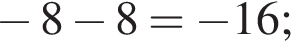  минус 8 минус 8 = минус 16;