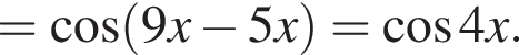 = ко­си­нус левая круг­лая скоб­ка 9x минус 5x пра­вая круг­лая скоб­ка = ко­си­нус 4x.