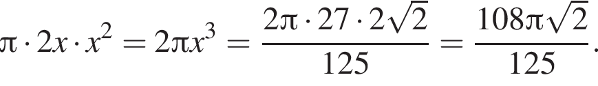  Пи умно­жить на 2x умно­жить на x в квад­ра­те =2 Пи x в кубе = дробь: чис­ли­тель: 2 Пи умно­жить на 27 умно­жить на 2 ко­рень из: на­ча­ло ар­гу­мен­та: 2 конец ар­гу­мен­та , зна­ме­на­тель: 125 конец дроби = дробь: чис­ли­тель: 108 Пи ко­рень из: на­ча­ло ар­гу­мен­та: 2 конец ар­гу­мен­та , зна­ме­на­тель: 125 конец дроби . 