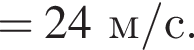 =24 м/с . 