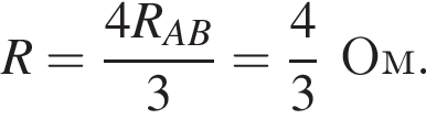 R= дробь: чис­ли­тель: 4R_AB, зна­ме­на­тель: 3 конец дроби = дробь: чис­ли­тель: 4, зна­ме­на­тель: 3 конец дроби Ом. 