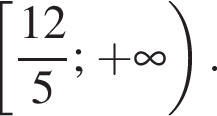  левая квад­рат­ная скоб­ка дробь: чис­ли­тель: 12, зна­ме­на­тель: 5 конец дроби ; плюс бес­ко­неч­ность пра­вая круг­лая скоб­ка . 