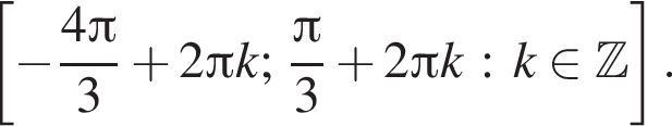  левая квад­рат­ная скоб­ка минус дробь: чис­ли­тель: 4 Пи , зна­ме­на­тель: 3 конец дроби плюс 2 Пи k; дробь: чис­ли­тель: Пи , зна­ме­на­тель: 3 конец дроби плюс 2 Пи k : k при­над­ле­жит Z пра­вая квад­рат­ная скоб­ка . 