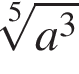  ко­рень 5 сте­пе­ни из: на­ча­ло ар­гу­мен­та: a в кубе конец ар­гу­мен­та 