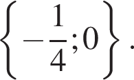  левая фи­гур­ная скоб­ка минус дробь: чис­ли­тель: 1, зна­ме­на­тель: 4 конец дроби ; 0 пра­вая фи­гур­ная скоб­ка . 