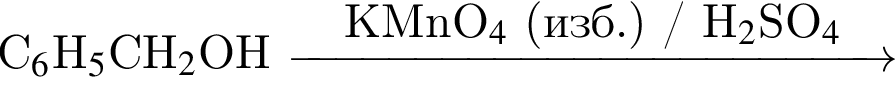 C$_6$H$_5$CH$_2$OH \reactrarrow0pt4,5 cmKMnO$_4$ левая круглая скобка изб. правая круглая скобка / H$_2$SO_4