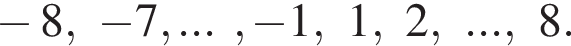  минус 8, минус 7,..., минус 1, 1, 2, ...,8.
