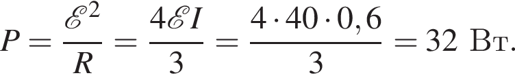P= дробь: чис­ли­тель: \mathcalE в квад­ра­те , зна­ме­на­тель: R конец дроби = дробь: чис­ли­тель: 4 \mathcalE I, зна­ме­на­тель: 3 конец дроби = дробь: чис­ли­тель: 4 умно­жить на 40 умно­жить на 0,6, зна­ме­на­тель: 3 конец дроби =32 Вт. 