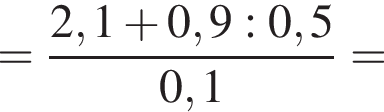 = дробь: чис­ли­тель: 2,1 плюс 0,9:0,5, зна­ме­на­тель: 0,1 конец дроби = 