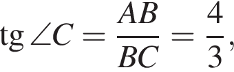  тан­генс \angle C= дробь: чис­ли­тель: AB, зна­ме­на­тель: BC конец дроби = дробь: чис­ли­тель: 4, зна­ме­на­тель: 3 конец дроби , 